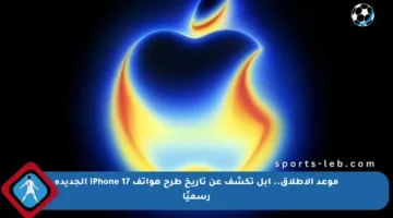 موعد الإطلاق.. أبل تكشف عن تاريخ طرح هواتف iPhone 17 الجديدة رسميًا